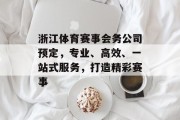 浙江体育赛事会务公司预定，专业、高效、一站式服务，打造精彩赛事
