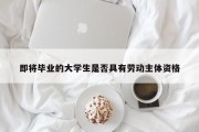 即将毕业的大学生是否具有劳动主体资格