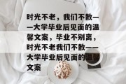 时光不老，我们不散——大学毕业后见面的温馨文案，毕业不别离，时光不老我们不散——大学毕业后见面的温馨文案