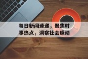 每日新闻速递，聚焦时事热点，洞察社会脉动