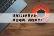 揭秘421明星八卦，真假难辨，真相大白！