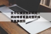 全方位捕捉精彩瞬间—揭秘哪里看最完整的体育赛事回放