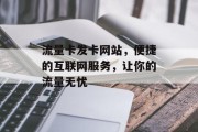 流量卡发卡网站，便捷的互联网服务，让你的流量无忧