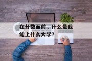 在分数面前，什么是我能上什么大学？