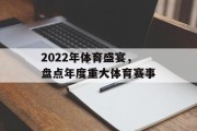 2022年体育盛宴，盘点年度重大体育赛事