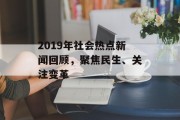 2019年社会热点新闻回顾，聚焦民生、关注变革
