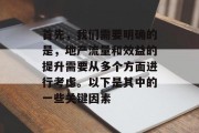 首先，我们需要明确的是，地产流量和效益的提升需要从多个方面进行考虑。以下是其中的一些关键因素