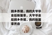 回乡养猪，我的大学毕业后新篇章，大学毕业后回乡养猪，我的新篇章开启