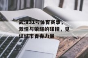 武汉31号体育赛事，激情与荣耀的碰撞，见证城市青春力量