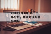 CBA12月30日赛事分析，焦点对决与黑马崛起