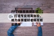 PPTV体育赛事直播，打造专业观赛体验，助力体育爱好者畅享精彩赛事