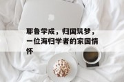 耶鲁学成，归国筑梦，一位海归学者的家国情怀