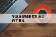 毕业后你们都做什么工作了英文