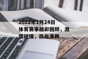 2022年1月24日体育赛事精彩回顾，激情碰撞，热血沸腾