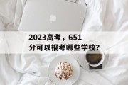 2023高考，651分可以报考哪些学校？