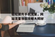 轻松提升手机流量，网站流量领取攻略大揭秘！