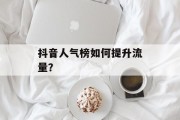 抖音人气榜如何提升流量？
