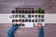 刚大学毕业后如何选择工作方向，刚大学毕业后如何选择适合自己的工作方向
