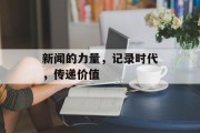 新闻的力量，记录时代，传递价值