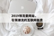 2019领流量网站，引领潮流的互联网新贵