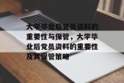 大学毕业后党员资料的重要性与保管，大学毕业后党员资料的重要性及其保管策略