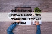 音乐大学毕业后，职业选择与未来展望，音乐大学毕业后，职业选择与未来展望
