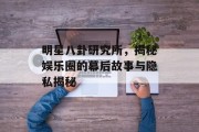 明星八卦研究所，揭秘娱乐圈的幕后故事与隐私揭秘