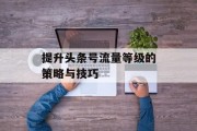 提升头条号流量等级的策略与技巧