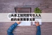 头条上如何撰写引人入胜的体育赛事文章