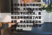 大学毕业后如何继续住在学校，大学毕业后继续住在学校的方法，直接且清晰地概括了内容主题，即大学毕业后如何继续住在学校的方法或可能性。
