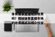 体育赛事直播观众收费吗？揭秘体育直播市场的收费模式与观众权益
