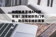 体育赛事直播APP哪家强？深度解析热门平台，助你畅享精彩赛事！