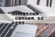 2020抖音热点新闻，记录时代脉搏，见证社会变迁
