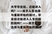 大学毕业后,还能进入吗?——关于人生选择与重新开始的探讨,毕业后还能进入人生的新阶段吗?——关于人生选择与重新开始的探讨 大学毕业后,还能进入吗?——关于人生选择与重新开始的探讨,毕业后还能进入人生的新阶段吗?——关于人生选择与重新开始的探讨