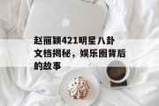 赵丽颖421明星八卦文档揭秘，娱乐圈背后的故事