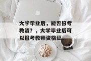 大学毕业后，能否报考教资？，大学毕业后可以报考教师资格证。