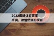 2022国际体育赛事中国，激情燃烧的岁月