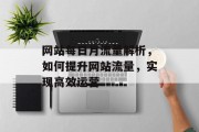 网站每日月流量解析，如何提升网站流量，实现高效运营