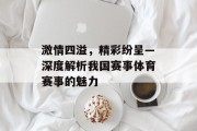 激情四溢，精彩纷呈—深度解析我国赛事体育赛事的魅力