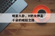 明星八卦，H奶女神孟十朵的崛起之路