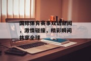 国际体育赛事双语新闻，激情碰撞，精彩瞬间共享全球