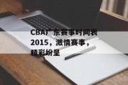 CBA广东赛事时间表2015，激情赛事，精彩纷呈