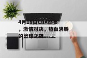 4月18日CBA盛宴，激情对决，热血沸腾的篮球之夜
