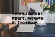 免费看各项体育赛事的软件推荐，畅享精彩赛事，轻松观看无忧