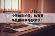 今天精彩纷呈，体育赛事直播盛宴等你来享！