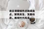 连云港赣榆热点新闻盘点，聚焦民生、发展动态，展现时代风采