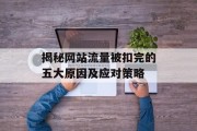 揭秘网站流量被扣完的五大原因及应对策略