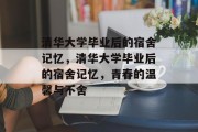 清华大学毕业后的宿舍记忆，清华大学毕业后的宿舍记忆，青春的温馨与不舍