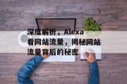 深度解析，Alexa看网站流量，揭秘网站流量背后的秘密