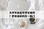 大学毕业后可考空乘吗？梦想启航的另一扇门